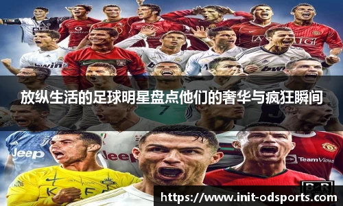 放纵生活的足球明星盘点他们的奢华与疯狂瞬间