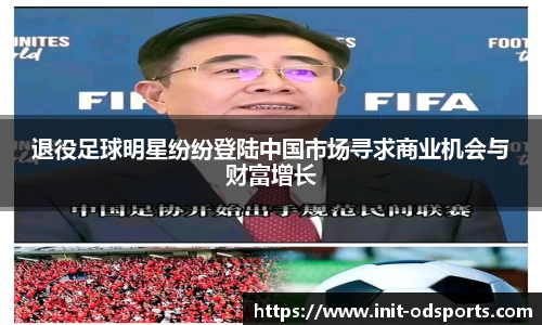 退役足球明星纷纷登陆中国市场寻求商业机会与财富增长