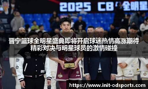 晋宁篮球全明星盛典即将开启球迷热情高涨期待精彩对决与明星球员的激情碰撞